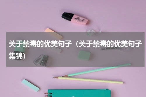 关于禁毒的优美句子（关于禁毒的优美句子集锦）