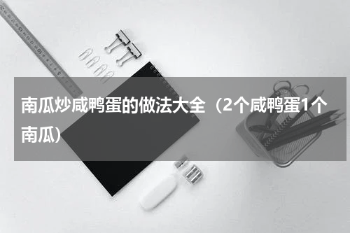 南瓜炒咸鸭蛋的做法大全（2个咸鸭蛋1个南瓜）