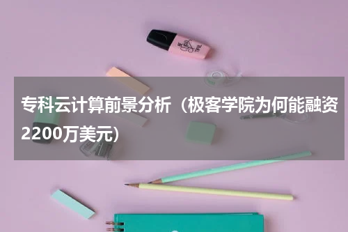 专科云计算前景分析（极客学院为何能融资2200万美元）