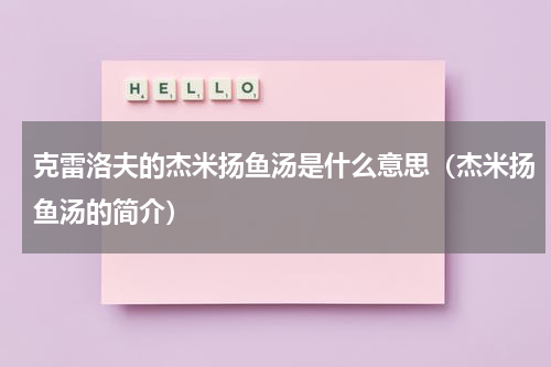 克雷洛夫的杰米扬鱼汤是什么意思（杰米扬鱼汤的简介）