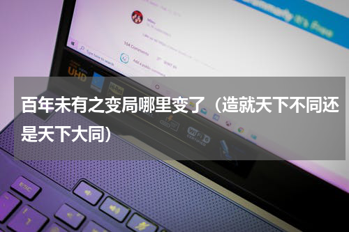 百年未有之变局哪里变了（造就天下不同还是天下大同）