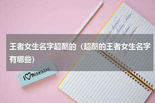 王者女生名字超酷的（超酷的王者女生名字有哪些）