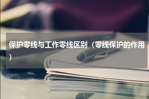 保护零线与工作零线区别（零线保护的作用）