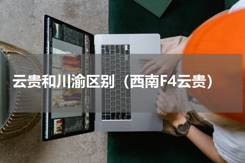 云贵和川渝区别（西南F4云贵）