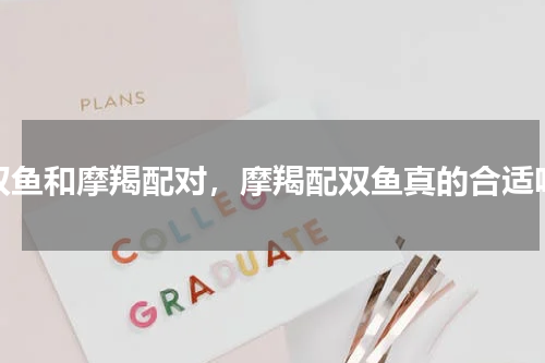 双鱼和摩羯配对，摩羯配双鱼真的合适吗