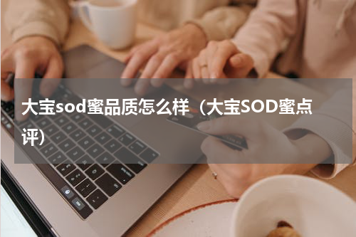大宝sod蜜品质怎么样（大宝SOD蜜点评）
