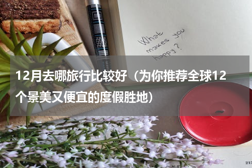 12月去哪旅行比较好（为你推荐全球12个景美又便宜的度假胜地）