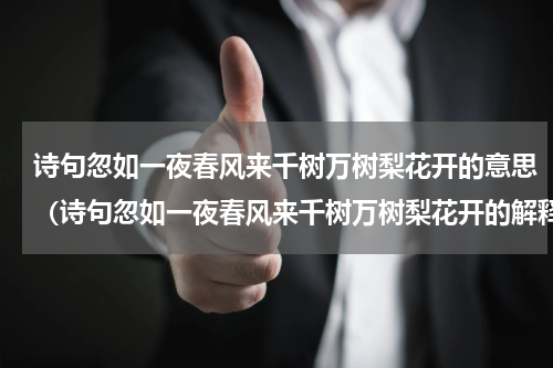 诗句忽如一夜春风来千树万树梨花开的意思（诗句忽如一夜春风来千树万树梨花开的解释）