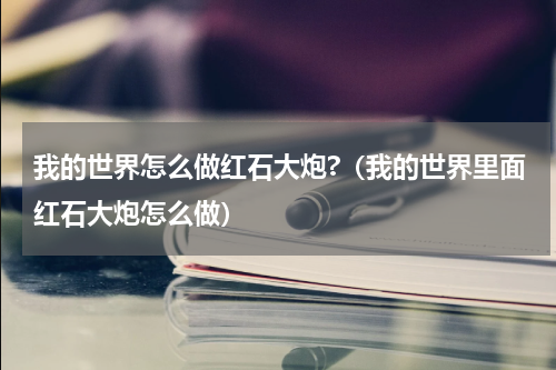 我的世界怎么做红石大炮?（我的世界里面红石大炮怎么做）