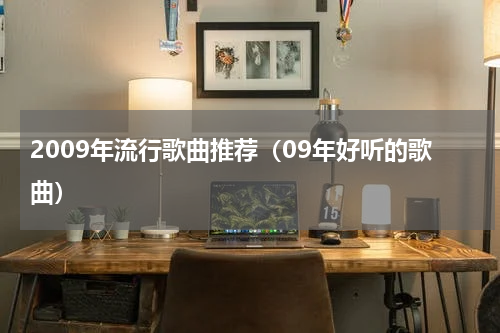 2009年流行歌曲推荐（09年好听的歌曲）