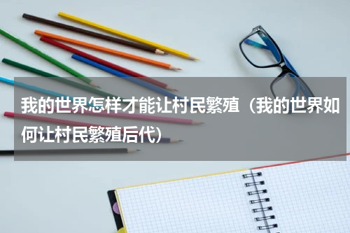 我的世界怎样才能让村民繁殖（我的世界如何让村民繁殖后代）
