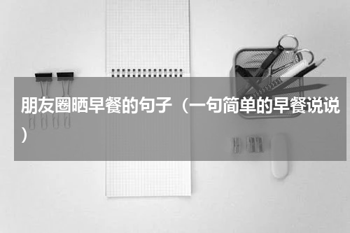 朋友圈晒早餐的句子（一句简单的早餐说说）