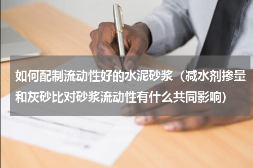 如何配制流动性好的水泥砂浆（减水剂掺量和灰砂比对砂浆流动性有什么共同影响）