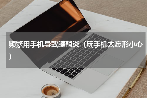 频繁用手机导致腱鞘炎（玩手机太忘形小心）