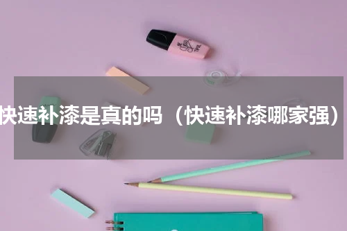 快速补漆是真的吗（快速补漆哪家强）