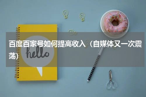 百度百家号如何提高收入（自媒体又一次震荡）