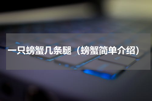 一只螃蟹几条腿（螃蟹简单介绍）