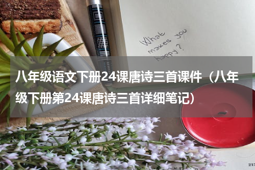 八年级语文下册24课唐诗三首课件（八年级下册第24课唐诗三首详细笔记）
