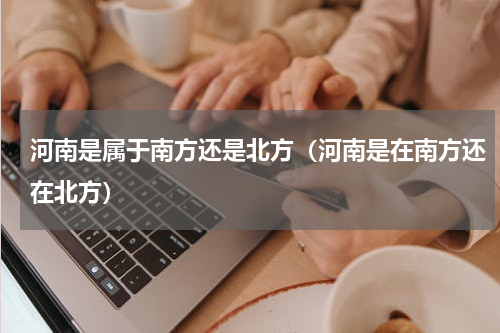 河南是属于南方还是北方（河南是在南方还在北方）
