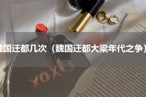 魏国迁都几次（魏国迁都大梁年代之争）