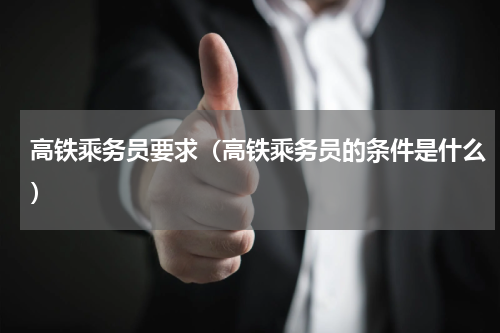 高铁乘务员要求（高铁乘务员的条件是什么）