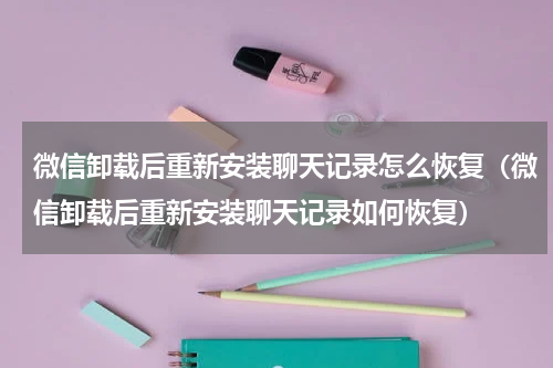 微信卸载后重新安装聊天记录怎么恢复（微信卸载后重新安装聊天记录如何恢复）