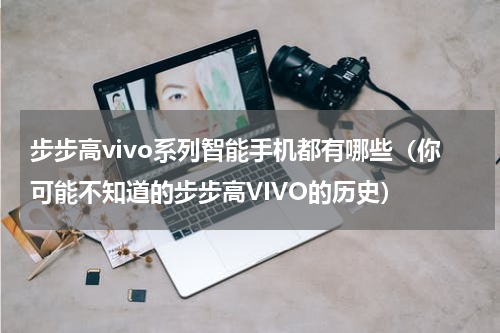 步步高vivo系列智能手机都有哪些（你可能不知道的步步高VIVO的历史）