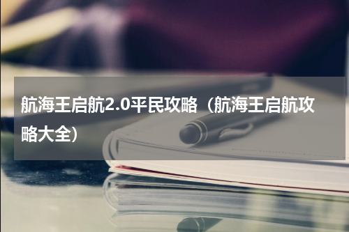 航海王启航2.0平民攻略（航海王启航攻略大全）