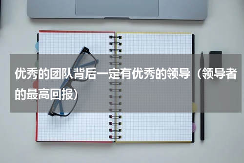 优秀的团队背后一定有优秀的领导（领导者的最高回报）