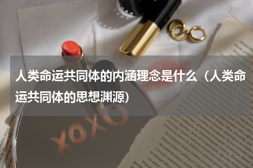 人类命运共同体的内涵理念是什么（人类命运共同体的思想渊源）