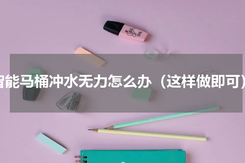 智能马桶冲水无力怎么办（这样做即可）