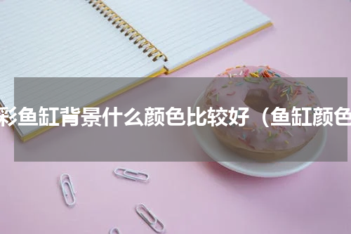 七彩鱼缸背景什么颜色比较好（鱼缸颜色）