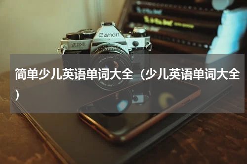 简单少儿英语单词大全（少儿英语单词大全）