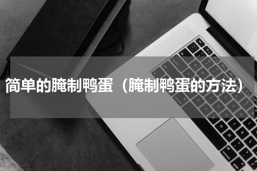简单的腌制鸭蛋（腌制鸭蛋的方法）