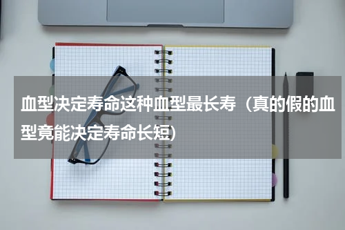 血型决定寿命这种血型最长寿（真的假的血型竟能决定寿命长短）