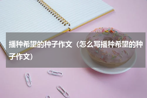 播种希望的种子作文（怎么写播种希望的种子作文）
