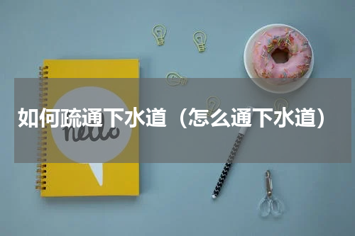 如何疏通下水道（怎么通下水道）
