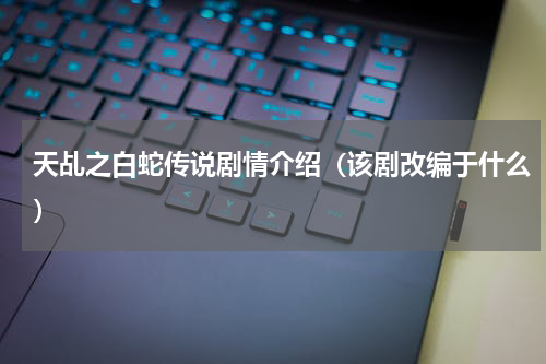 天乩之白蛇传说剧情介绍（该剧改编于什么）