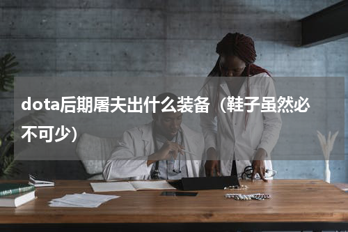 dota后期屠夫出什么装备（鞋子虽然必不可少）