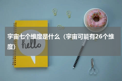 宇宙七个维度是什么（宇宙可能有26个维度）