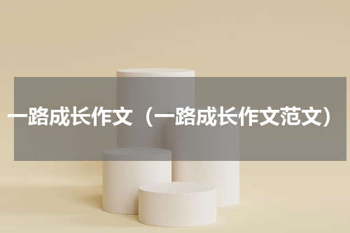 一路成长作文（一路成长作文范文）