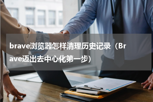 brave浏览器怎样清理历史记录（Brave迈出去中心化第一步）