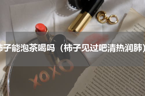 柿子能泡茶喝吗（柿子见过吧清热润肺）