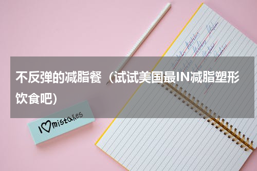 不反弹的减脂餐（试试美国最IN减脂塑形饮食吧）