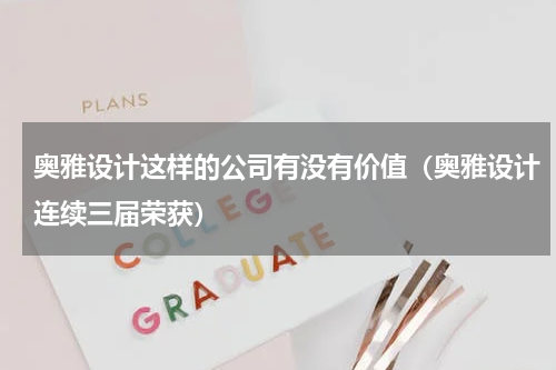 奥雅设计这样的公司有没有价值（奥雅设计连续三届荣获）