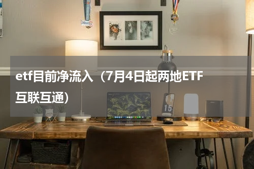 etf目前净流入（7月4日起两地ETF互联互通）