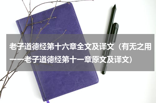 老子道德经第十六章全文及译文（有无之用一一老子道德经第十一章原文及译文）
