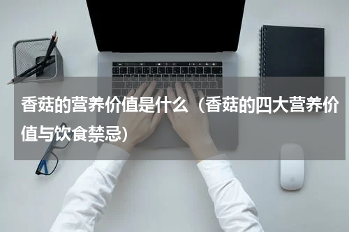 香菇的营养价值是什么（香菇的四大营养价值与饮食禁忌）