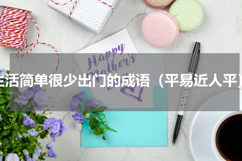 生活简单很少出门的成语（平易近人平）