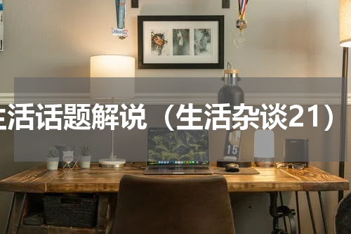 生活话题解说（生活杂谈21）